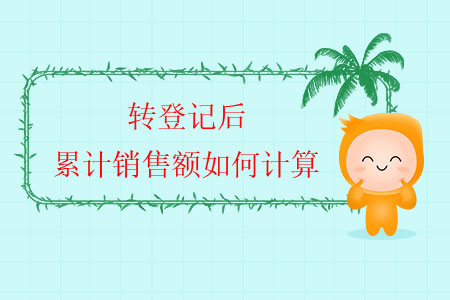 轉登記后，累計銷售額如何計算？