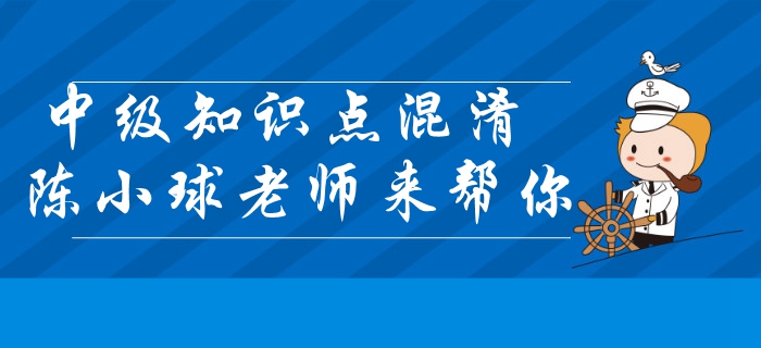 中級(jí)會(huì)計(jì)經(jīng)濟(jì)法知識(shí)點(diǎn)混淆？陳小球老師帶你快速區(qū)分！