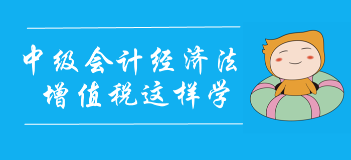 2020年中級會計經(jīng)濟法精彩課程免費聽！增值稅這樣學！