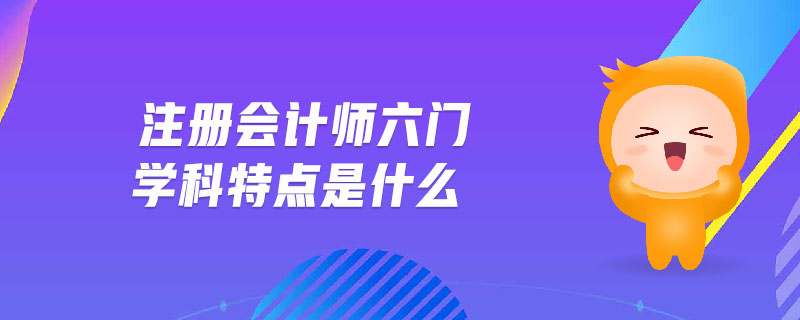 注冊(cè)會(huì)計(jì)師六門學(xué)科特點(diǎn)是什么