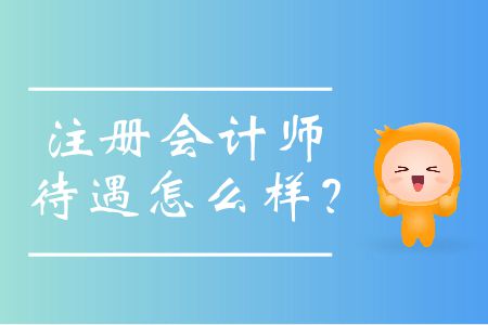 近些年注冊會計師待遇怎么樣？