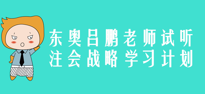 東奧名師呂鵬老師精彩試聽：2020年注會戰(zhàn)略學習計劃