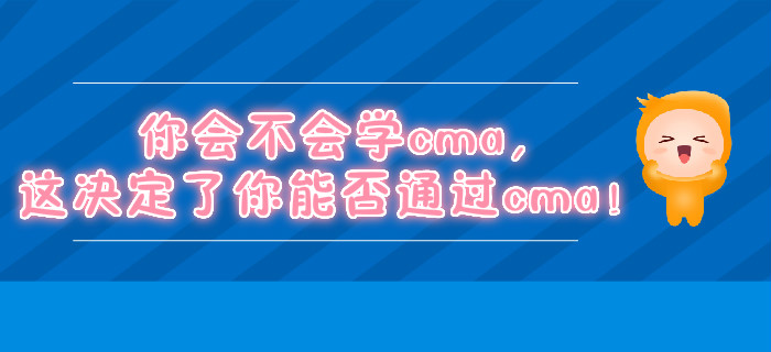 你會不會學cma，這決定了你能否通過cma！