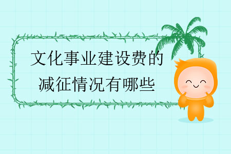 文化事業(yè)建設費的減征情況有哪些？