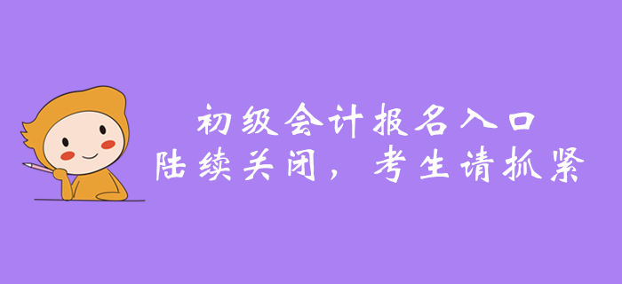 2020年全國初級會計報名入口陸續(xù)關(guān)閉，還沒報名的抓緊了！