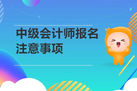 中級(jí)會(huì)計(jì)師報(bào)名注意事項(xiàng)是？2020年考生速來(lái)！