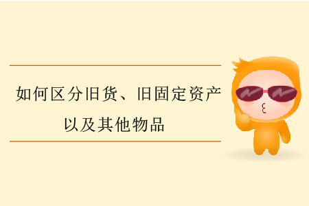 如何區(qū)分舊貨、舊固定資產(chǎn)以及其他物品？