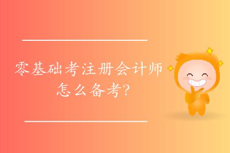 零基礎(chǔ)考注冊會計師怎么備考？