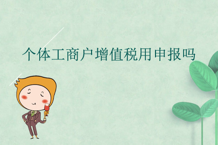 個(gè)體工商戶增值稅用申報(bào)嗎？