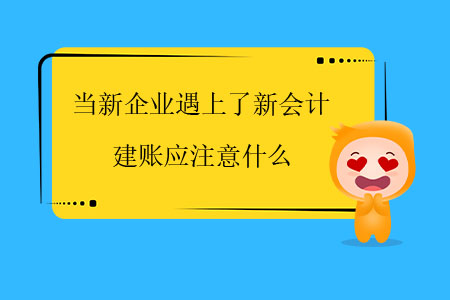 當新企業(yè)遇上了新會計，建賬應注意什么？