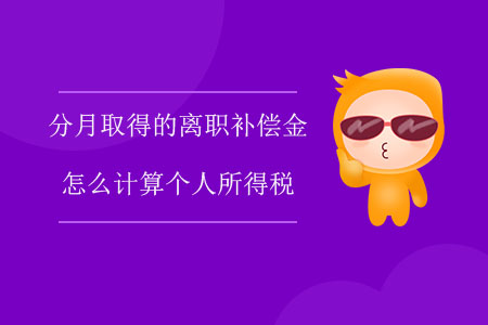 分月取得的離職補(bǔ)償金怎么計(jì)算個(gè)人所得稅？