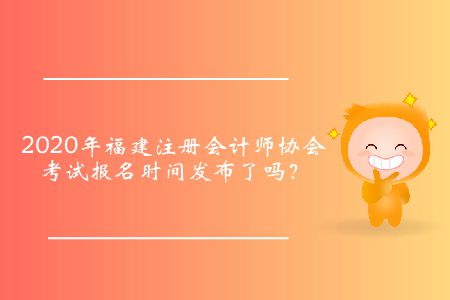 2020年福建注冊會計師協(xié)會考試報名時間發(fā)布了嗎？