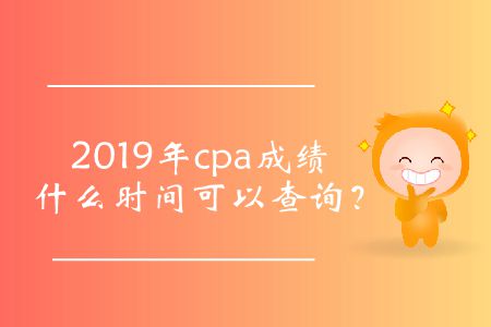 cpa成績查詢時間2019年的公布了嗎？