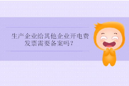 生產(chǎn)企業(yè)給其他企業(yè)開電費發(fā)票需要備案嗎？