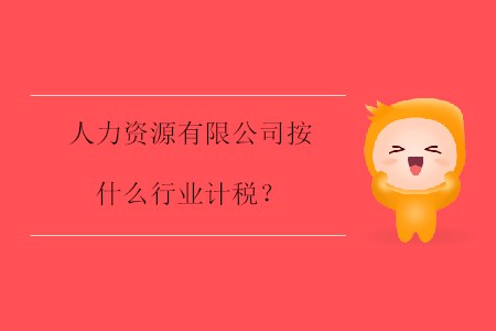 人力資源有限公司按什么行業(yè)計稅？