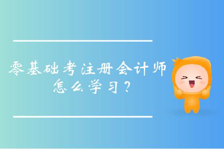 零基礎(chǔ)考注冊(cè)會(huì)計(jì)師怎么學(xué)習(xí)？