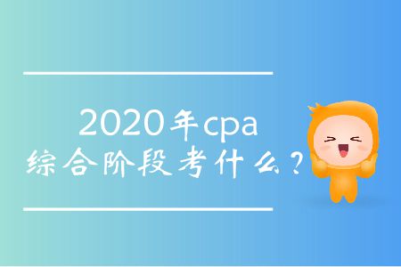 2020年cpa綜合階段考什么？
