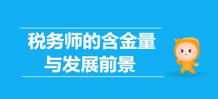 稅務(wù)師的含金量高嗎？稅務(wù)師的發(fā)展前景怎么樣？