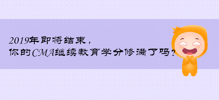 2019年即將結(jié)束，你的CMA繼續(xù)教育學(xué)分修滿了嗎？