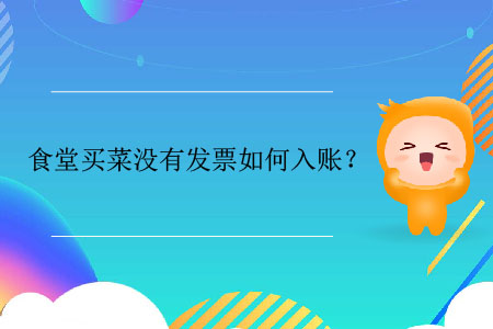 食堂買(mǎi)菜沒(méi)有發(fā)票如何入賬？