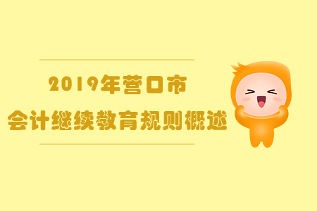 2019年遼寧省營口市會計繼續(xù)教育規(guī)則概述