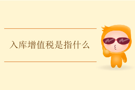 入庫(kù)增值稅是指什么？