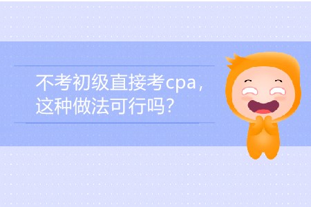 2020年不考初級直接考cpa，這種做法可行嗎？