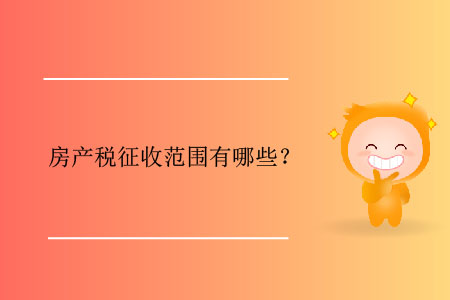 房產(chǎn)稅征收范圍有哪些？