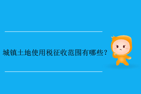 城鎮(zhèn)土地使用稅征收范圍有哪些？