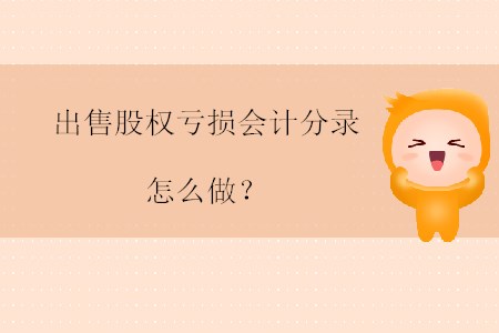 出售股權(quán)虧損會(huì)計(jì)分錄怎么做？