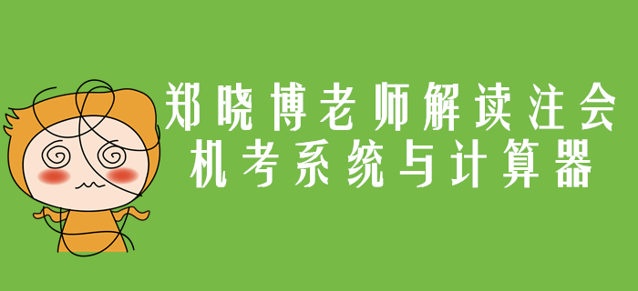 注會機考系統(tǒng)與計算器應(yīng)用你了解嗎？鄭曉博老師帶你詳細解讀