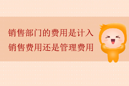 銷售部門的費(fèi)用是計(jì)入銷售費(fèi)用還是管理費(fèi)用？