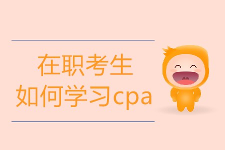 在職考生如何學(xué)習(xí)cpa才更有效果？