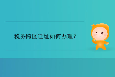 稅務(wù)跨區(qū)遷址如何辦理？