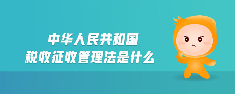 中華人民共和國稅收征收管理法是什么