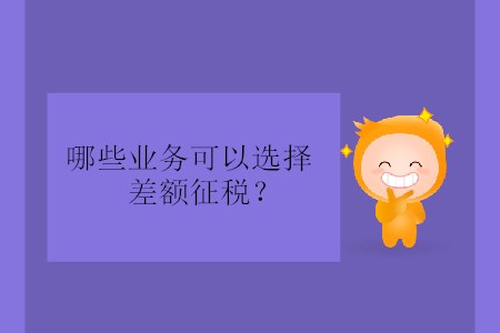 哪些業(yè)務(wù)可以選擇差額征稅？