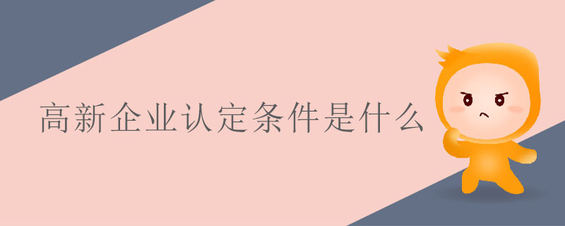 高新企業(yè)認(rèn)定條件是什么