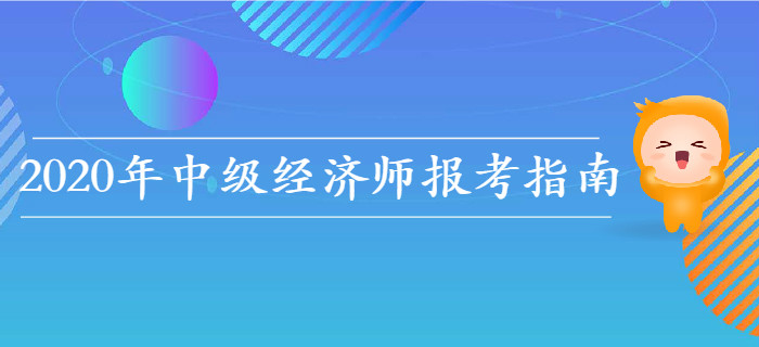 2020年中級(jí)經(jīng)濟(jì)師報(bào)考指南，教你如何選擇報(bào)考科目！