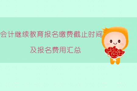 2019年會(huì)計(jì)繼續(xù)教育報(bào)名繳費(fèi)截止時(shí)間及報(bào)名費(fèi)用匯總！