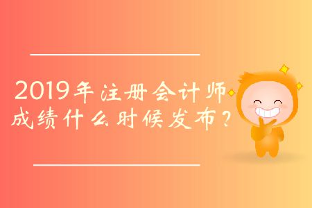 2019年注冊(cè)會(huì)計(jì)師成績(jī)什么時(shí)候發(fā)布？
