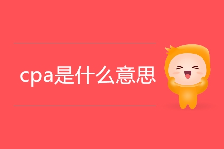 cpa是什么意思你清楚嗎？