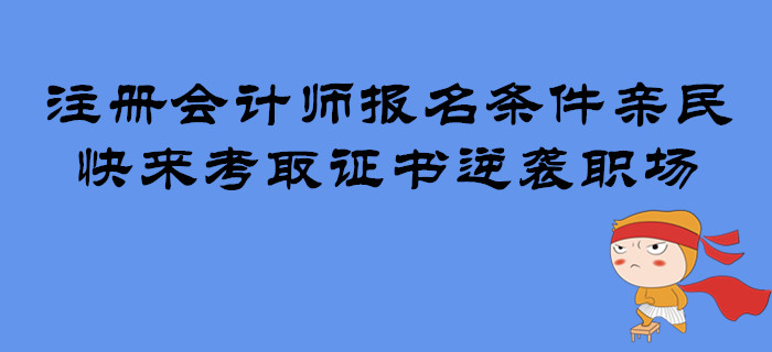注冊會計師報名條件親民，快來考取證書逆襲職場