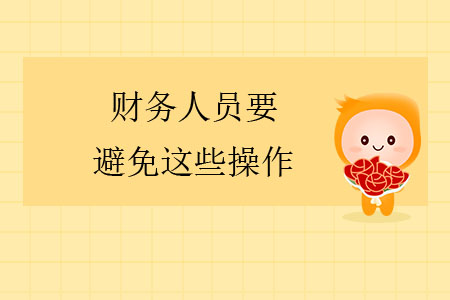 注意！財(cái)務(wù)人員要避免這些操作