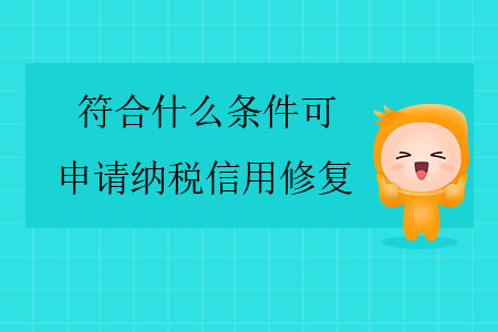 符合什么條件可申請(qǐng)納稅信用修復(fù)？