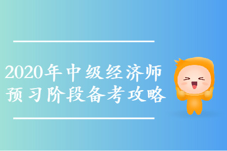 2020年中級經(jīng)濟(jì)師預(yù)習(xí)階段高效備考攻略，速來領(lǐng)??！