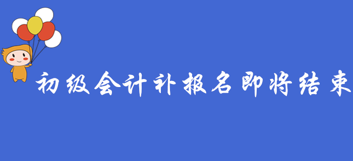注意！2020年初級會計補報名即將結(jié)束，錯過要等一年！