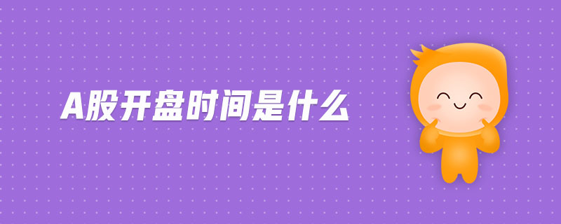 a股開(kāi)盤(pán)時(shí)間是什么