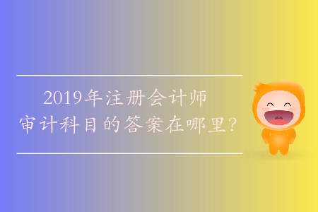 2019年注冊會計師審計科目的答案在哪里？