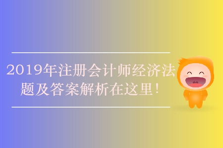 2019年注冊(cè)會(huì)計(jì)師經(jīng)濟(jì)法題及答案解析在這里！
