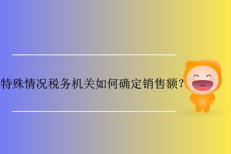 特殊情況稅務(wù)機(jī)關(guān)如何確定銷售額？